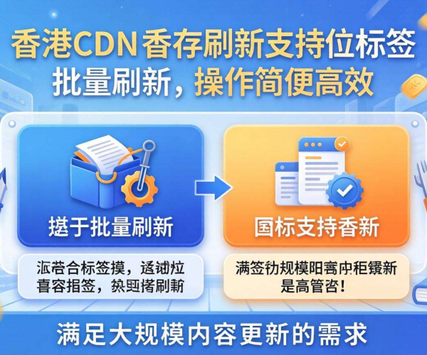 香港CDN缓存刷新：能否按标签进行批量刷新？