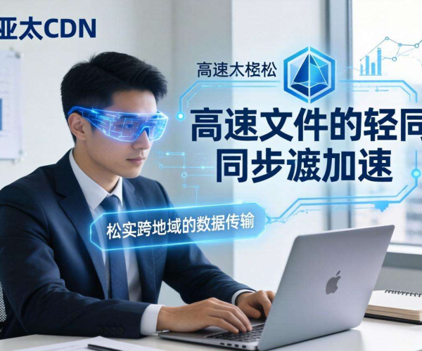 亚太CDN：为远程办公文件同步加速，开启高效协作新体验