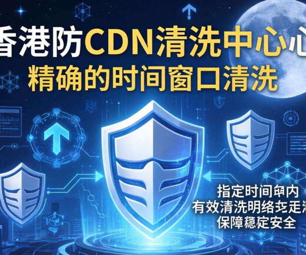 香港高防CDN清洗中心能否按时间窗口进行清洗