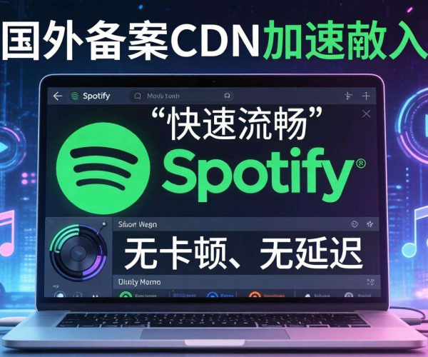 海外免备案CDN助力，实现Spotify嵌入丝滑加速体验