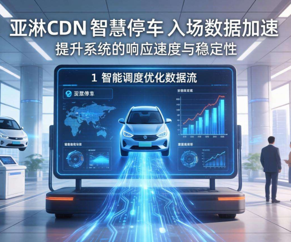 亚太CDN：为智慧停车入场数据加速，开启高效停车新体验