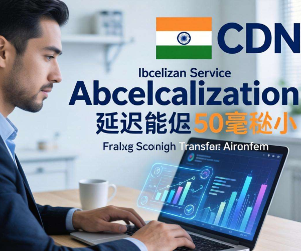 印度CDN本地化服务延迟几何？解析背后的关键因素