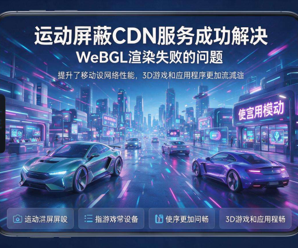巧用移动屏蔽CDN 解决移动端WebGL渲染失败问题