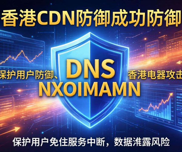 香港高防CDN：有效抵御DNS NXDOMAIN攻击的可靠防线