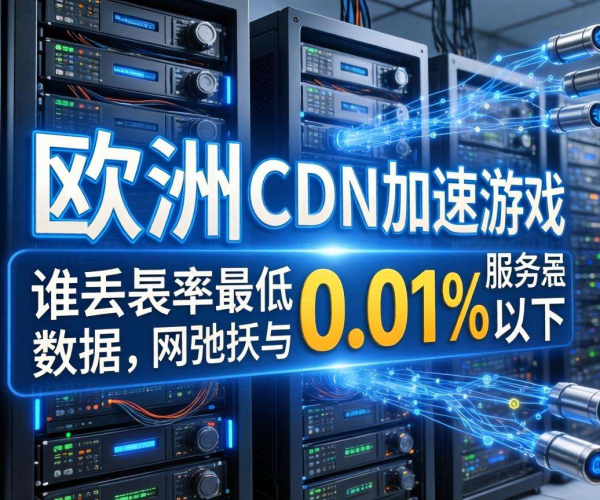 欧美CDN加速游戏服务器哪家强？丢包率低至0.01%以下之选