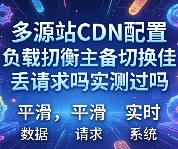 多源站CDN配置负载均衡主备切换是否丢请求：实测数据揭秘