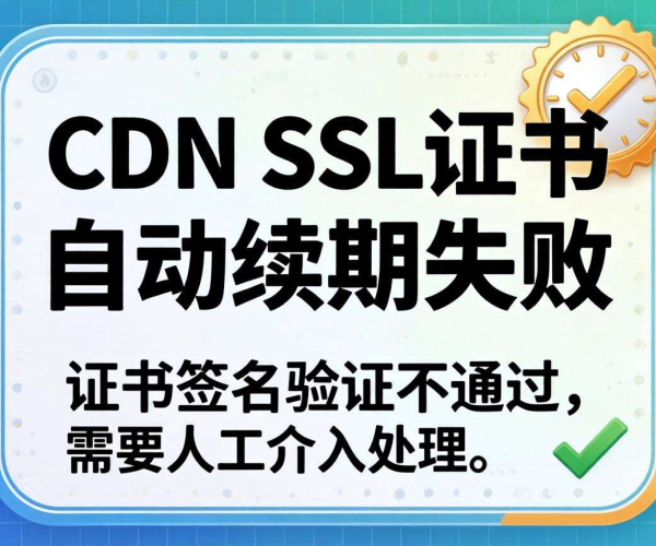 CDN SSL证书自动续期是否会失败？影响因素大揭秘