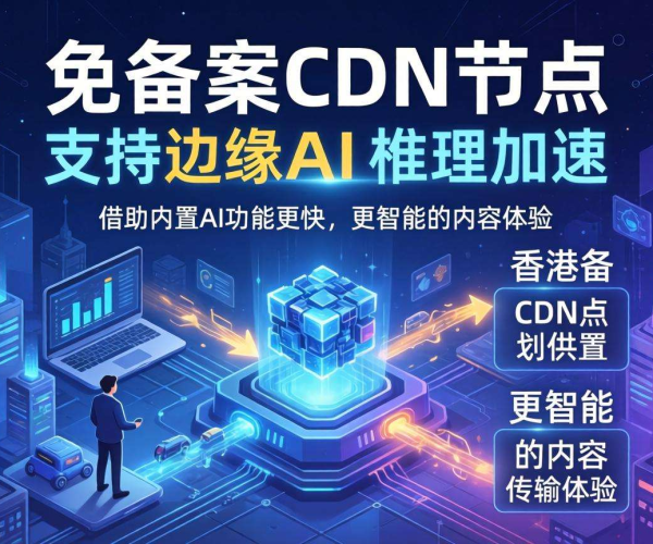 香港免备案CDN的节点是否支持边缘AI推理加速