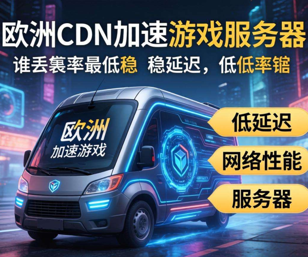 欧美CDN加速游戏服务器哪家强？低丢包率且稳定之选揭秘