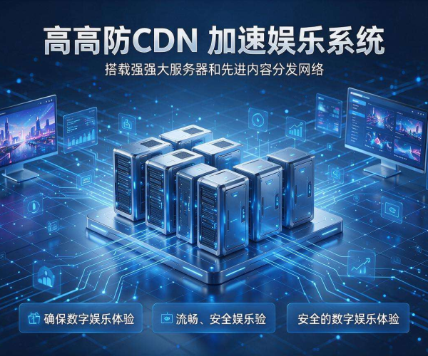 高防CDN加速助力娱乐体验，畅享无阻欢乐时光