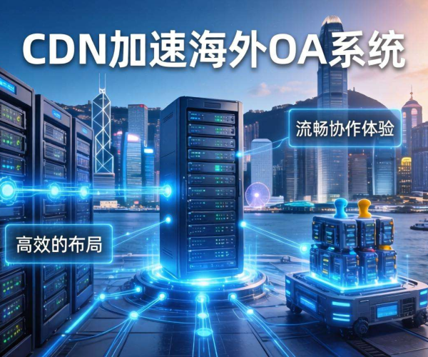香港CDN助力：高效加速海外OA系统，提升办公流畅体验