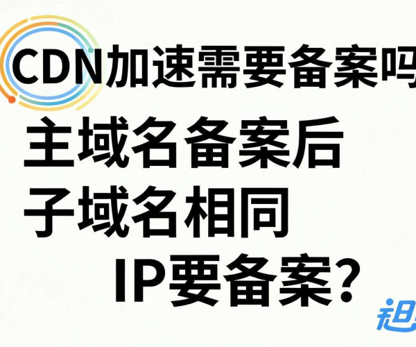 国内CDN加速是否需备案？主域名备案后同IP子域名是否还要备案