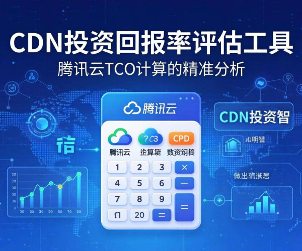 CDN投资回报率评估方法文档：腾讯云TCO计算器2026解析