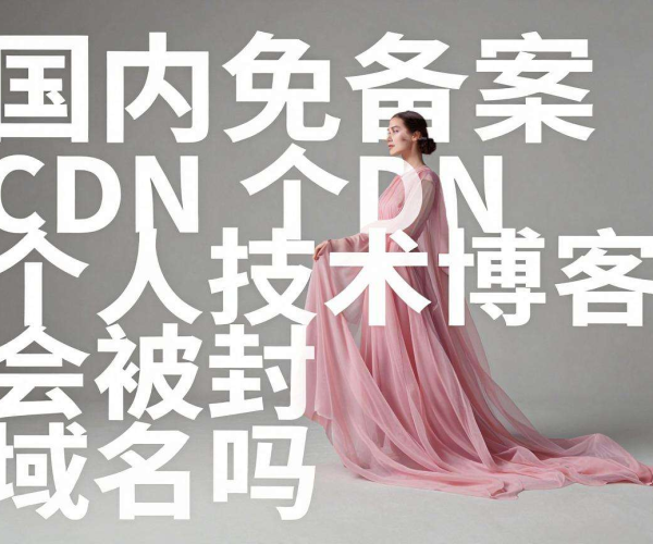 国内免备案CDN下个人技术博客使用会面临域名被封风险吗