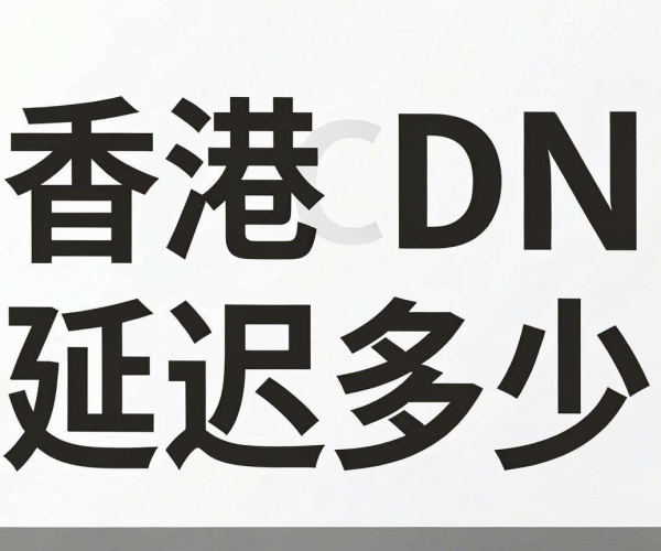 香港CDN到福州延迟几何算优秀？深度剖析理想延迟标准