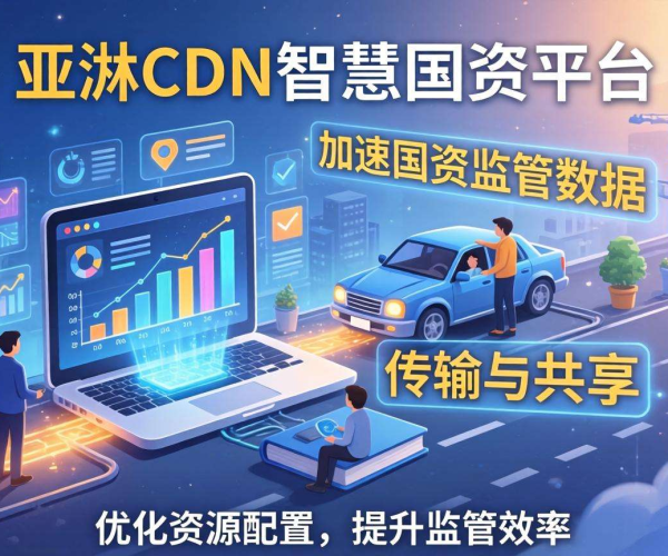 亚太CDN：为智慧国资监管数据加速注入强劲动力