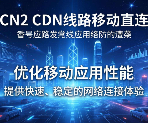 香港CN2 CDN线路：实现移动网络直连的高效解决方案