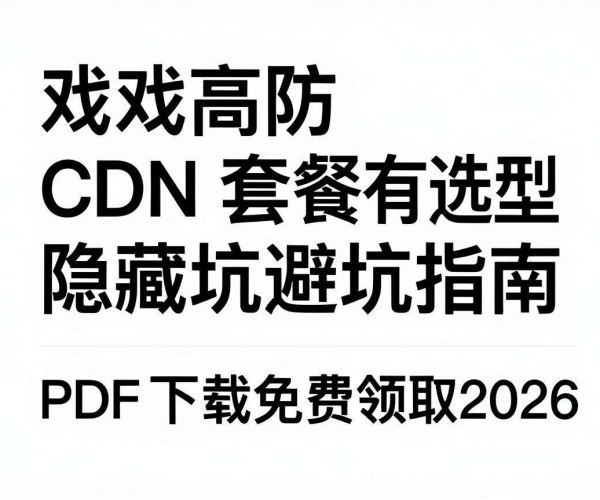游戏高防CDN套餐选型隐藏坑避坑指南PDF 2026免费下载领取