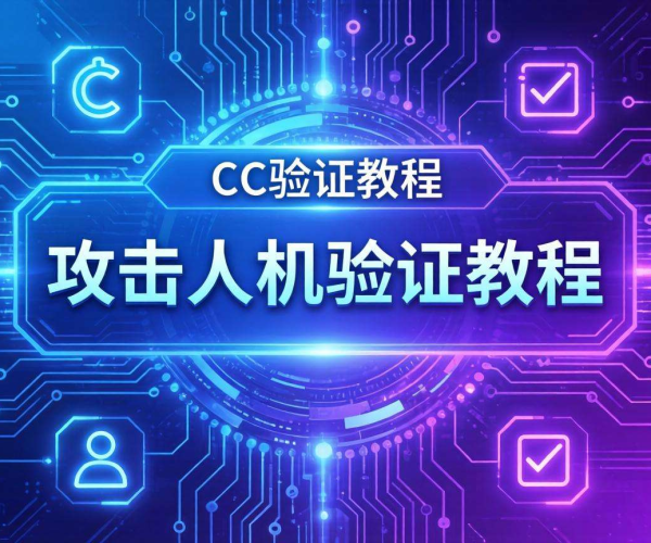 CC攻击人机验证教程：掌握关键步骤抵御恶意攻击