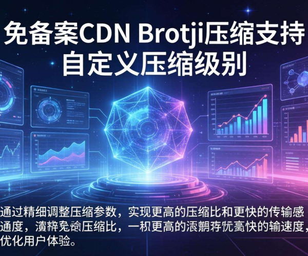 免备案CDN的Brotli压缩能否支持自定义压缩级别