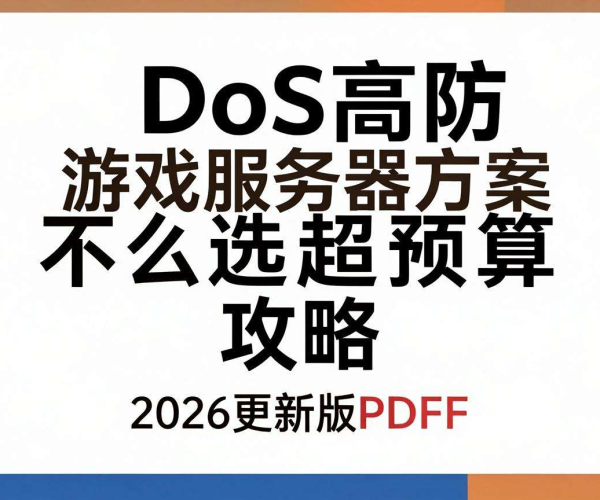 2026更新版:DDoS高防游戏服务器方案选不超预算攻略PDF下载