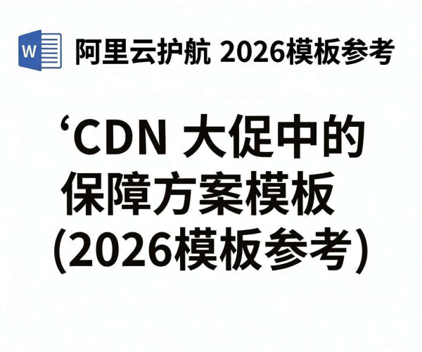 阿里云护航2026:CDN在大促中的保障方案模板参考