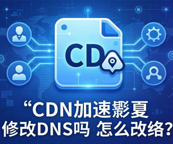 CDN加速是否需要修改DNS？关键要点解析
