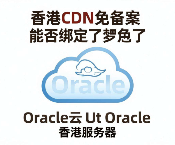 香港CDN免备案能否绑定Oracle云香港服务器？一文揭秘