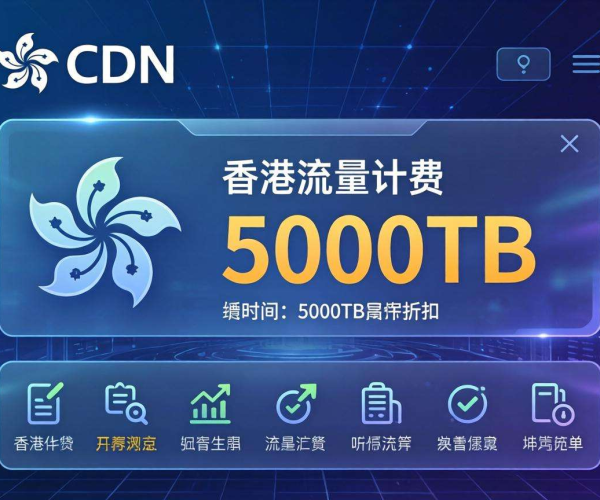 香港CDN按流量计费：5000TB大用量，专属折扣惊喜来袭
