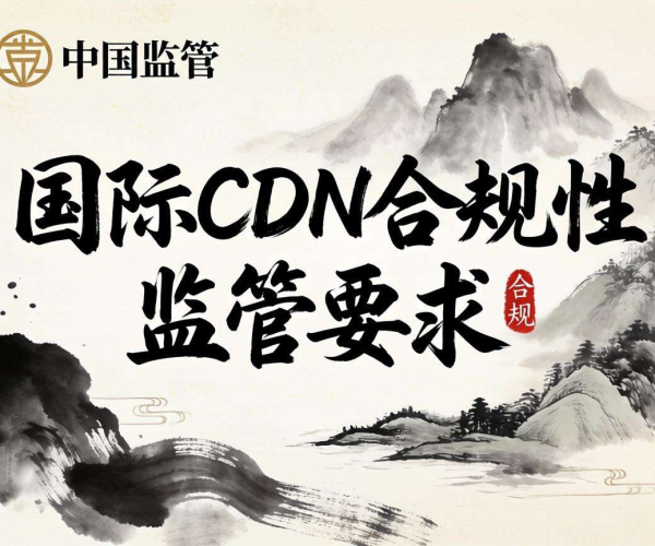 国内CDN合规性面临哪些监管要求？