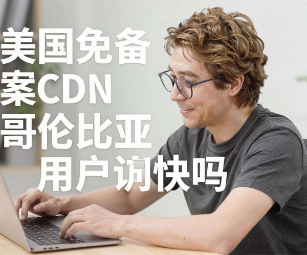 美国免备案CDN用于哥伦比亚用户访问，速度究竟快不快？